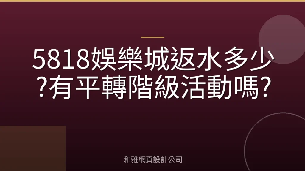 5818娛樂城返水多少?有平轉階級活動嗎?