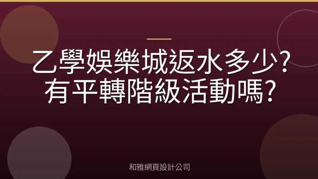 乙學娛樂城返水多少?有平轉階級活動嗎?