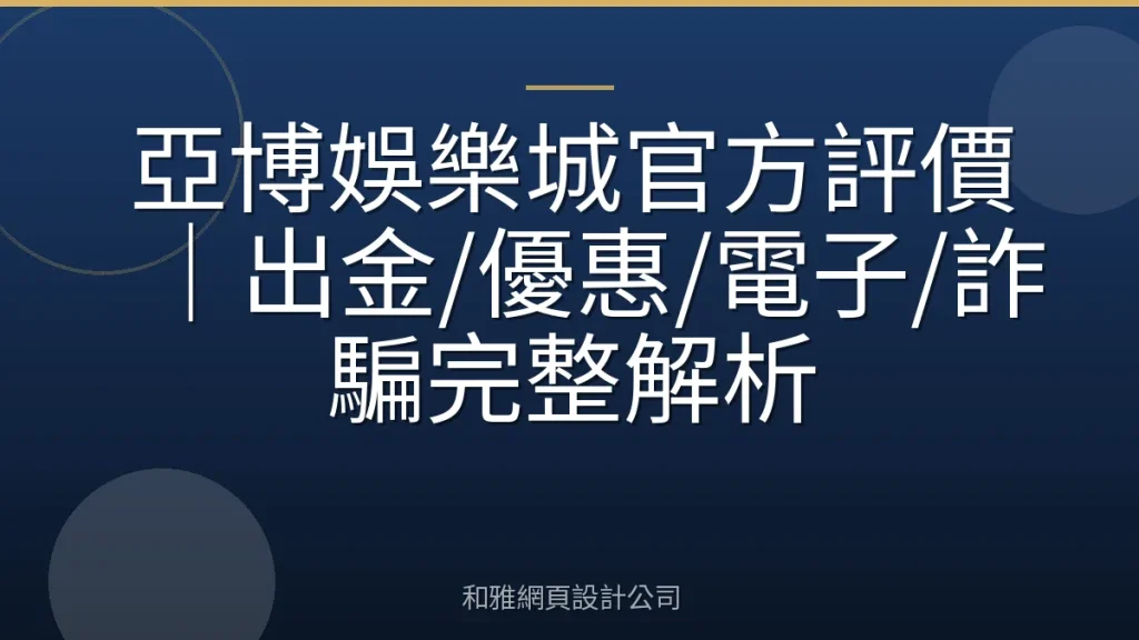 亞博娛樂城官方評價｜出金/優惠/電子/詐騙完整解析