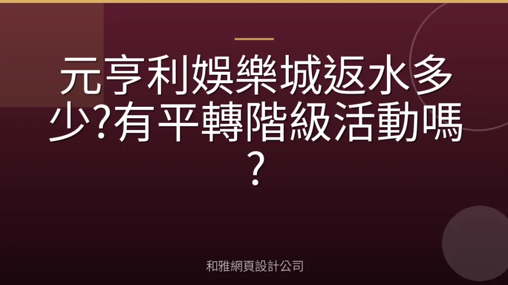 元亨利娛樂城返水多少?有平轉階級活動嗎?