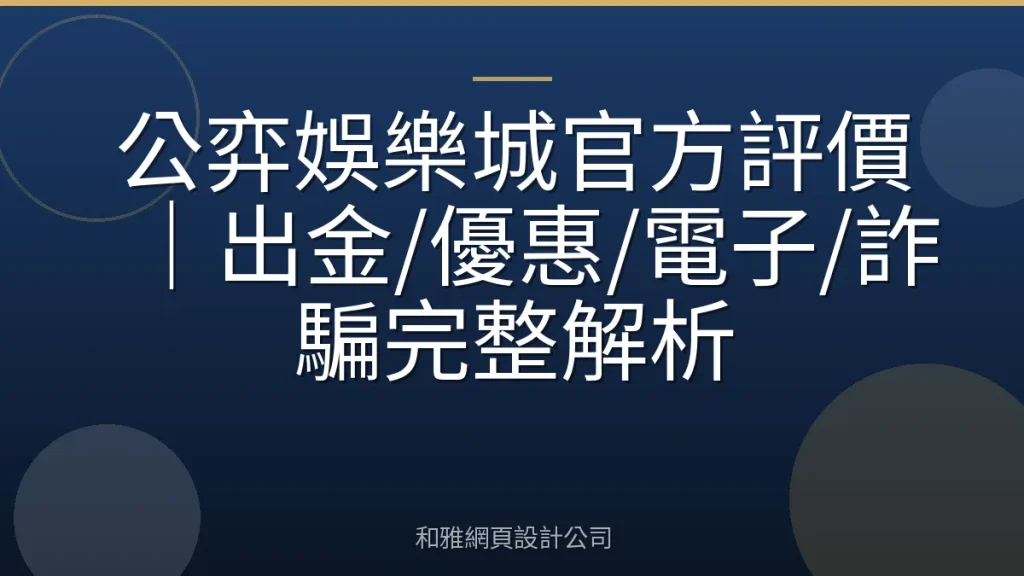 公弈娛樂城官方評價｜出金/優惠/電子/詐騙完整解析