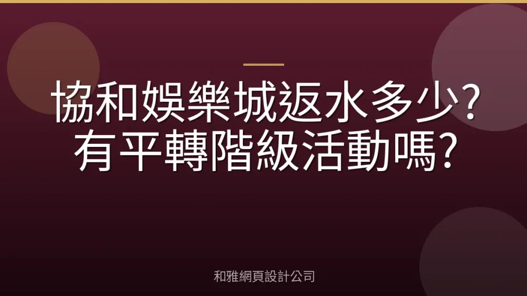 協和娛樂城返水多少?有平轉階級活動嗎?