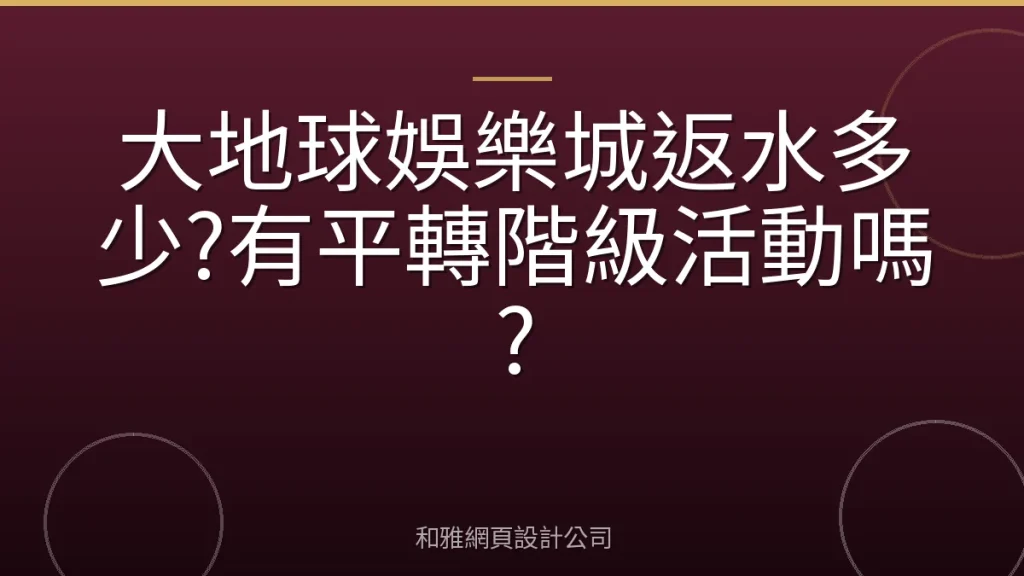 大地球娛樂城返水多少?有平轉階級活動嗎?