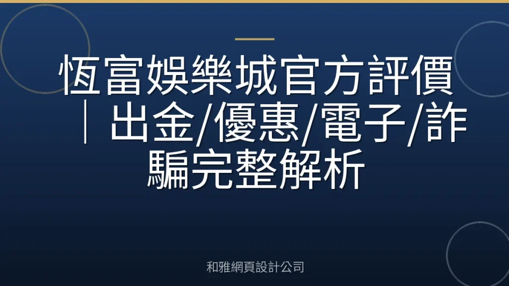 恆富娛樂城官方評價｜出金/優惠/電子/詐騙完整解析
