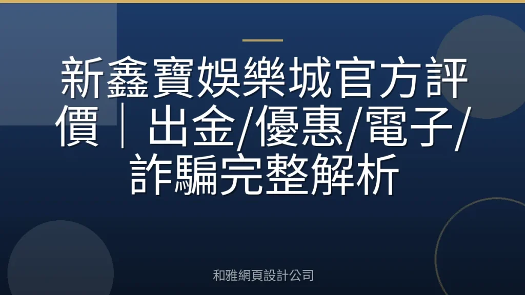 新鑫寶娛樂城官方評價|出金/優惠/電子/詐騙完整解析