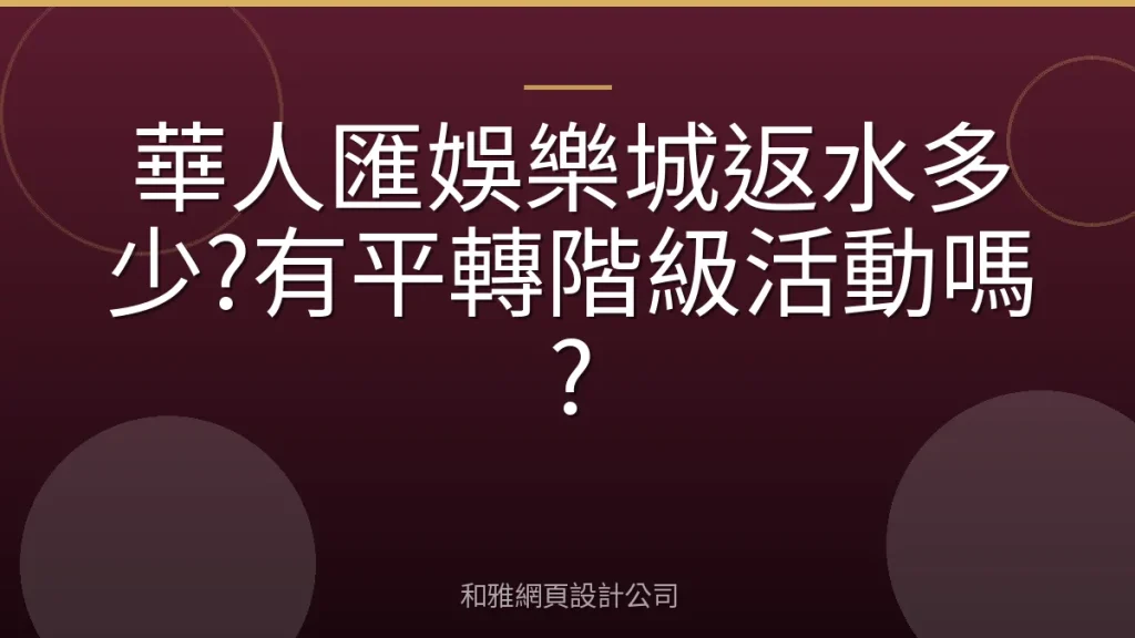 華人匯娛樂城返水多少?有平轉階級活動嗎?